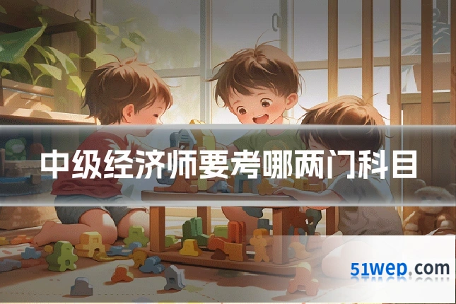 中级经济师要考哪两门科目