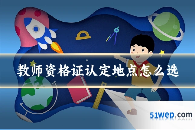 教师资格证认定地点怎么选