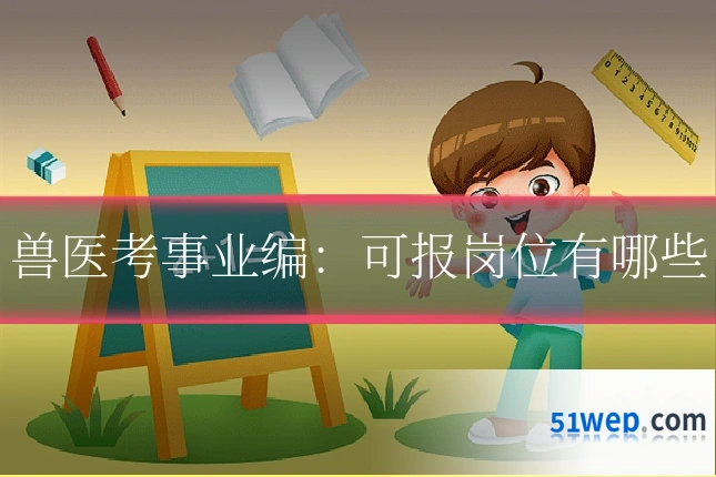 兽医考事业编:可报岗位有哪些