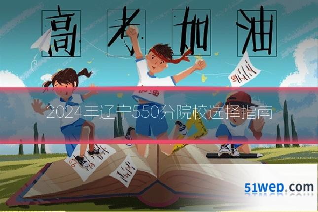 2024年辽宁550分院校选择指南