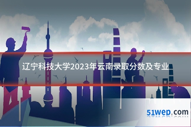 辽宁科技大学2023年云南录取分数及专业