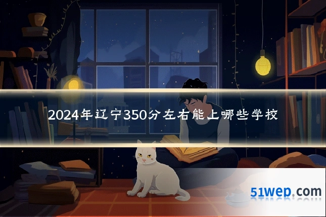 2024年辽宁350分左右能上哪些学校