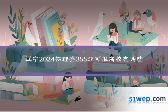 辽宁2024物理类355分可报高校有哪些