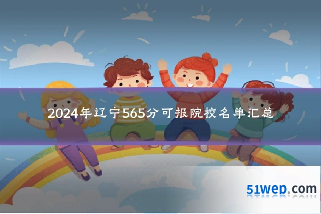 2024年辽宁565分可报院校名单汇总