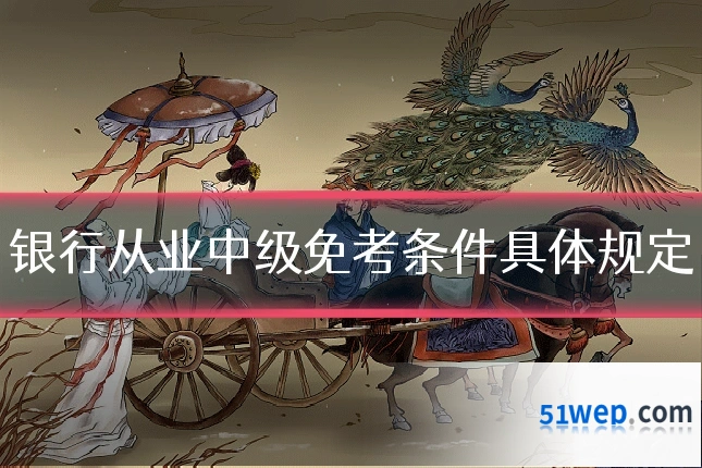 银行从业中级免考条件具体规定
