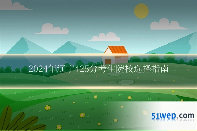 2024年辽宁425分考生院校选择指南