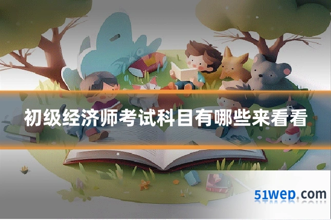 初级经济师考试科目有哪些来看看