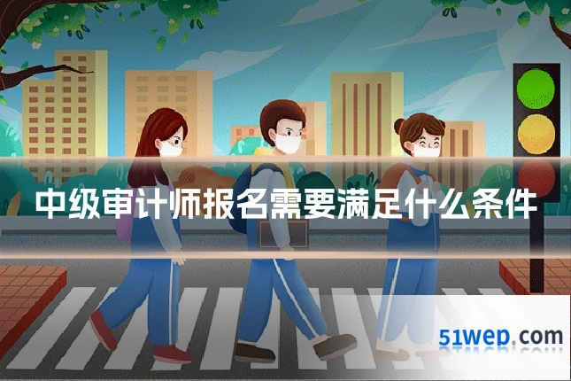 中级审计师报名需要满足什么条件
