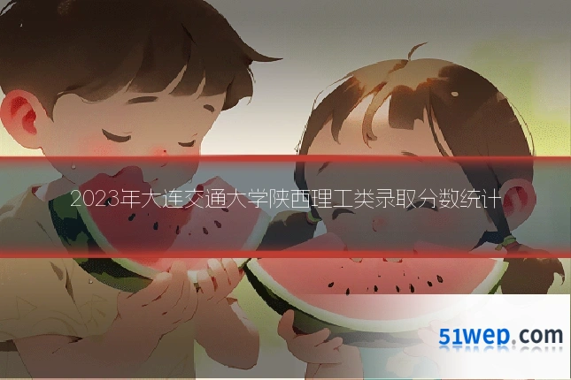 2023年大连交通大学陕西理工类录取分数统计