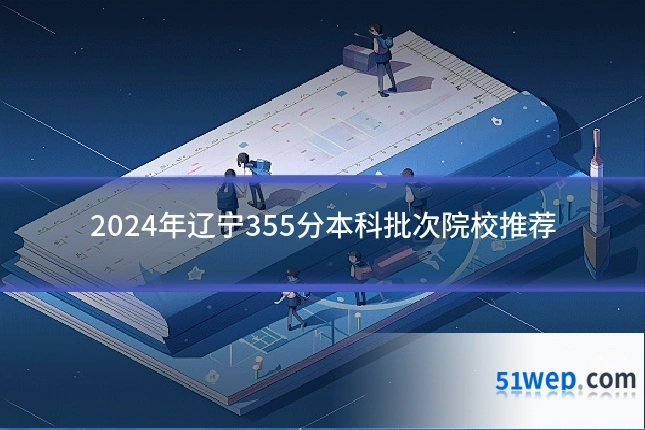 2024年辽宁355分本科批次院校推荐