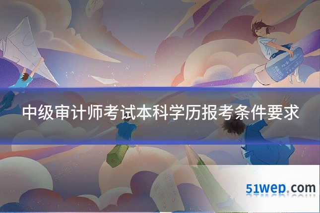 中级审计师考试本科学历报考条件要求
