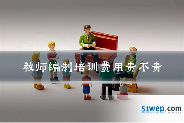 教师编制培训费用贵不贵
