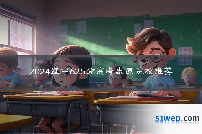 2024辽宁625分高考志愿院校推荐