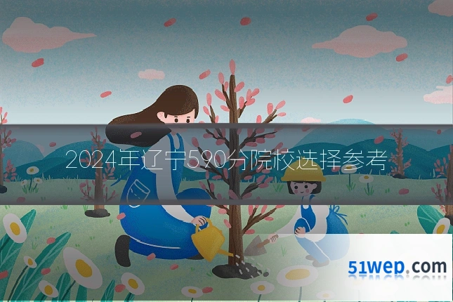 2024年辽宁590分院校选择参考