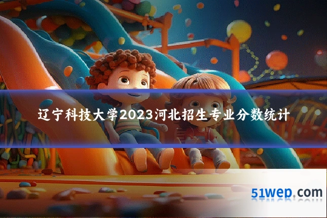 辽宁科技大学2023河北招生专业分数统计