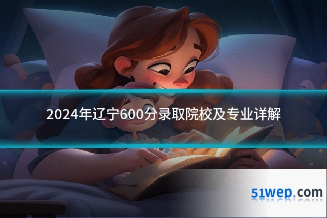 2024年辽宁600分录取院校及专业详解