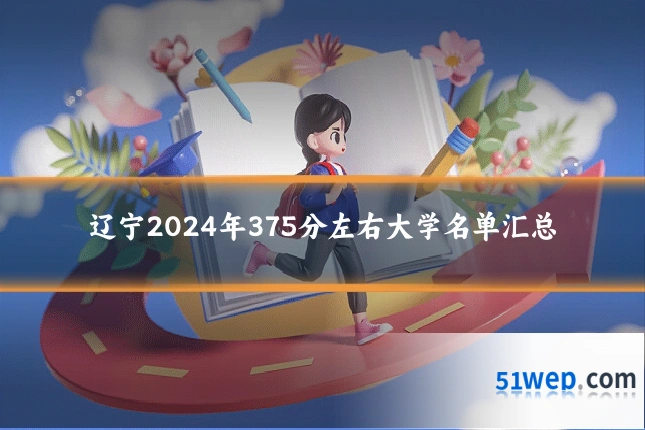 辽宁2024年375分左右大学名单汇总