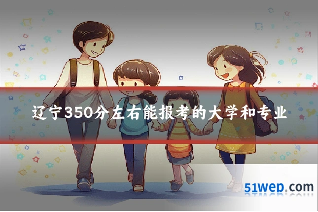 辽宁350分左右能报考的大学和专业