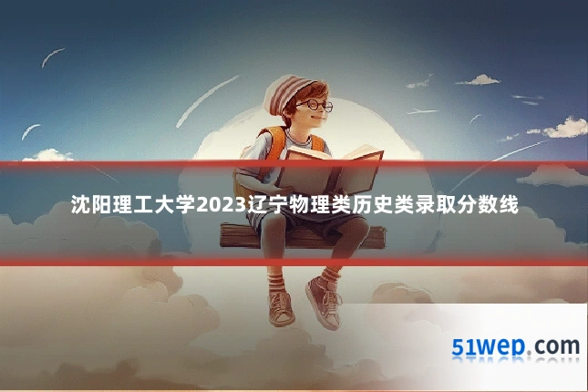 沈阳理工大学2023辽宁物理类历史类录取分数线