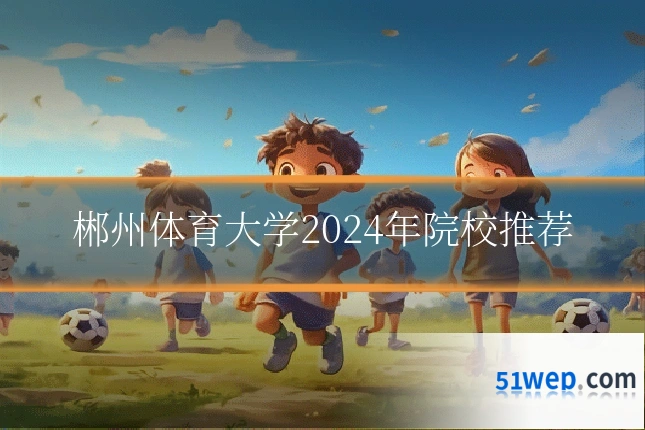 郴州体育大学2024年院校推荐