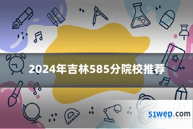 2024年吉林585分院校推荐
