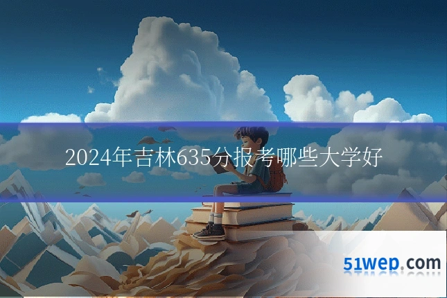 2024年吉林635分报考哪些大学好