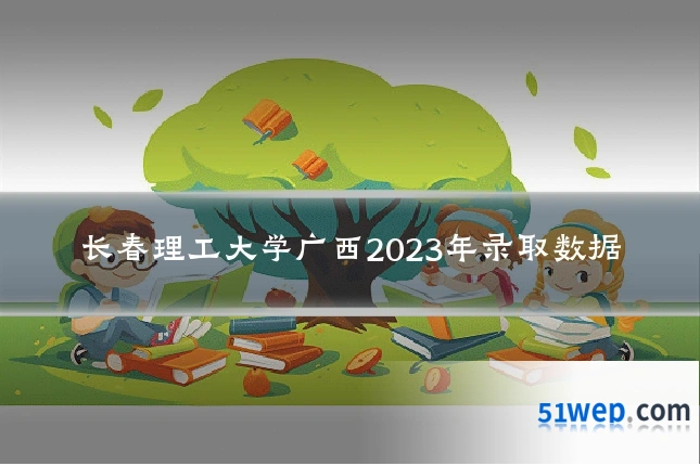长春理工大学广西2023年录取数据