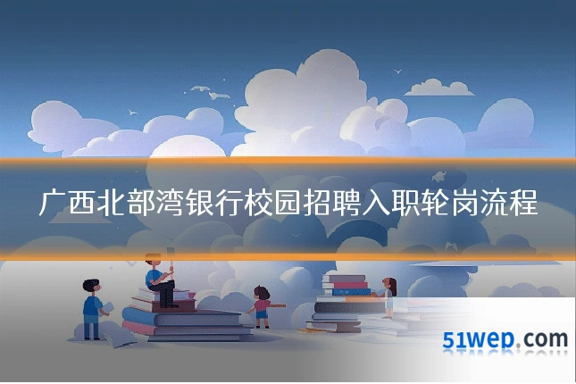 广西北部湾银行校园招聘入职轮岗流程