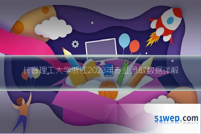 长春理工大学浙江2023年专业录取数据详解