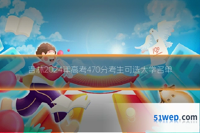 吉林2024年高考470分考生可选大学名单