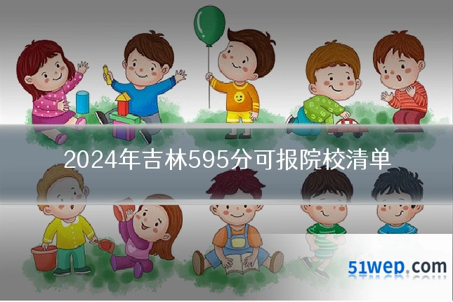 2024年吉林595分可报院校清单
