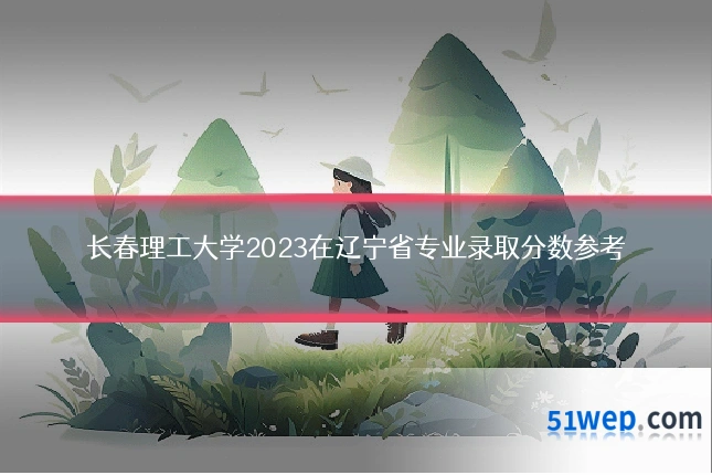 长春理工大学2023在辽宁省专业录取分数参考