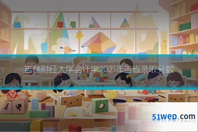 吉林财经大学会计学2021年各省录取分数