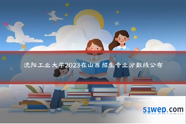 沈阳工业大学2023在山西招生专业分数线公布