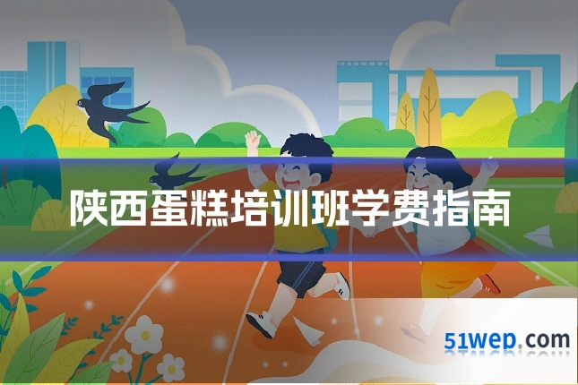 陕西蛋糕培训班学费指南