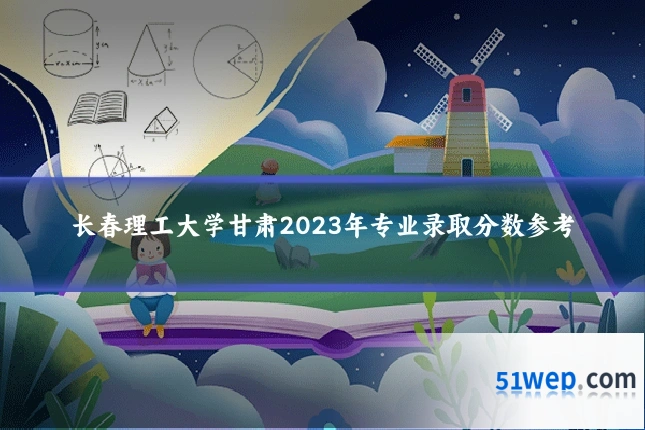 长春理工大学甘肃2023年专业录取分数参考