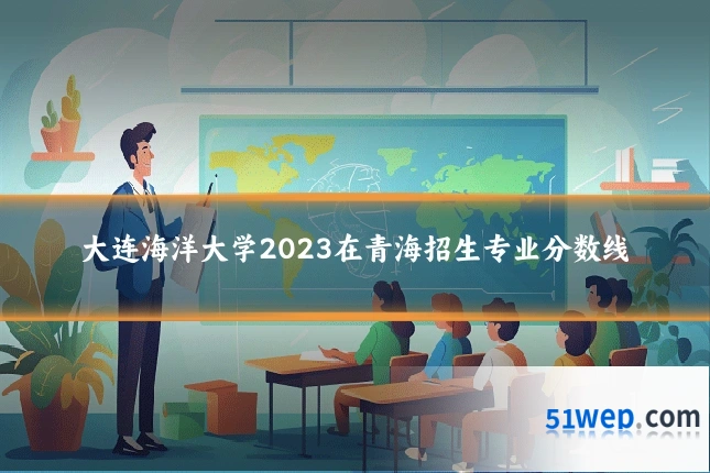 大连海洋大学2023在青海招生专业分数线