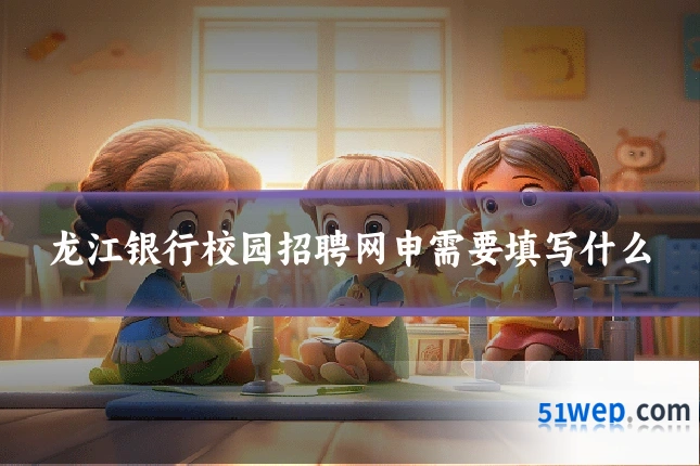 龙江银行校园招聘网申需要填写什么