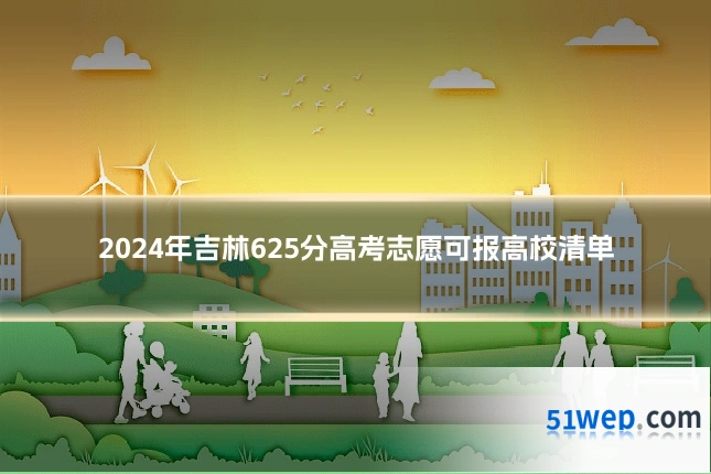2024年吉林625分高考志愿可报高校清单