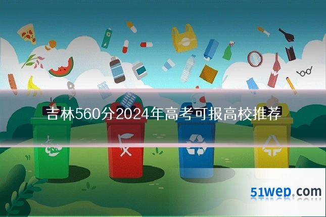 吉林560分2024年高考可报高校推荐
