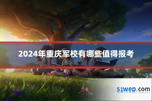 2024年重庆军校有哪些值得报考