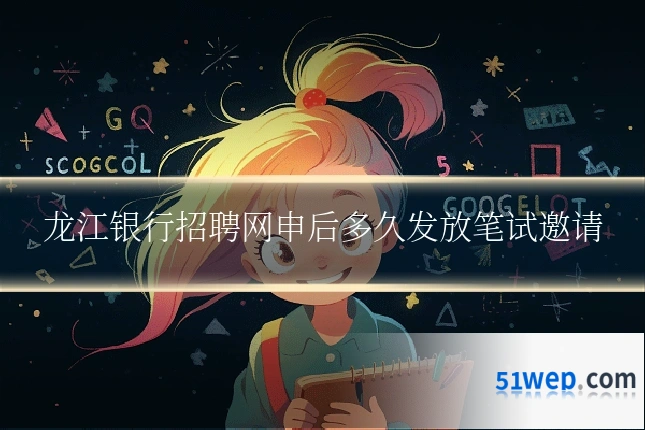 龙江银行招聘网申后多久发放笔试邀请