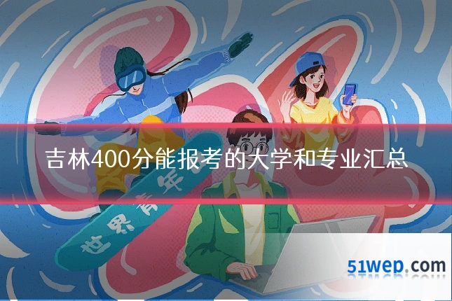 吉林400分能报考的大学和专业汇总