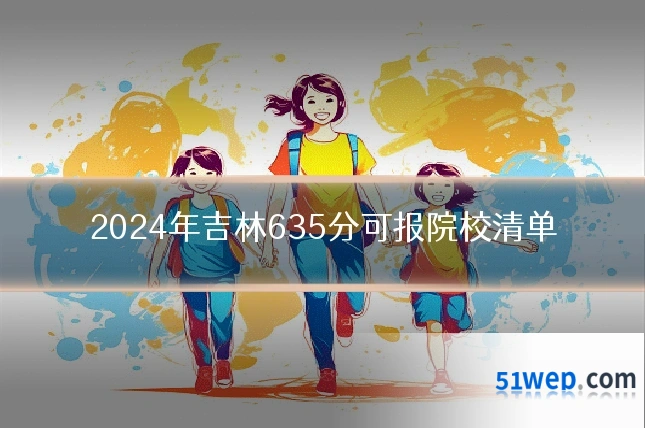 2024年吉林635分可报院校清单
