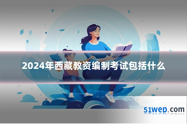 2024年西藏教资编制考试包括什么