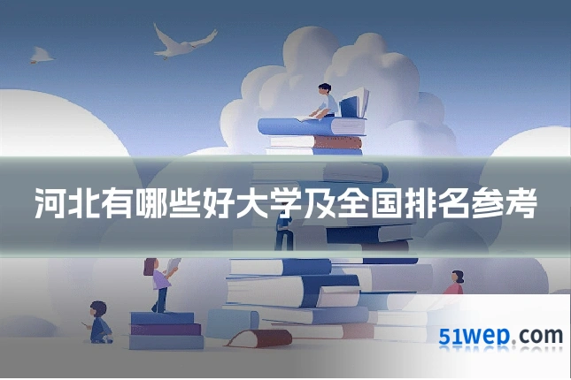 河北有哪些好大学及全国排名参考