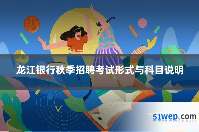 龙江银行秋季招聘考试形式与科目说明