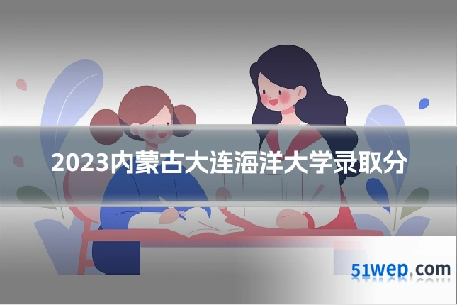 2023内蒙古大连海洋大学录取分