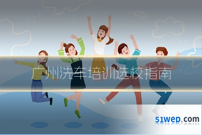 广州洗车培训选校指南