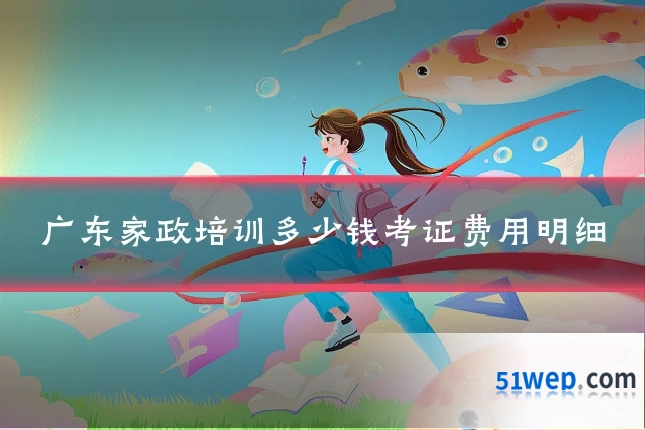 广东家政培训多少钱考证费用明细